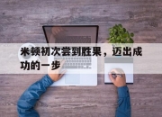 开云体育-关于米顿初次尝到胜果，迈出成功的一步的信息